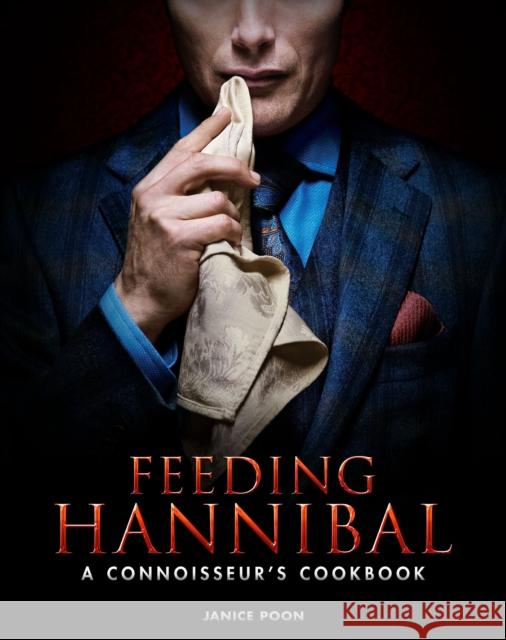 Feeding Hannibal: A Connoisseur's Cookbook Janice Poon 9781783297665