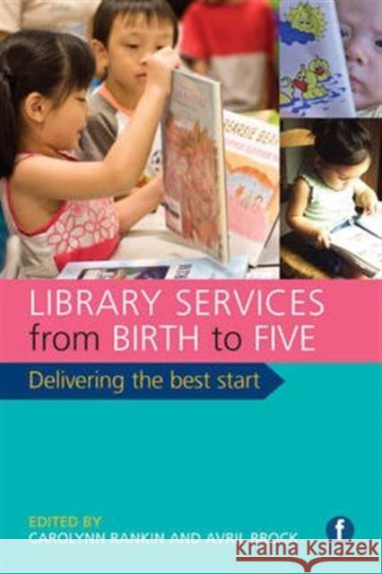 Library Services from Birth to Five: Delivering the Best Start Carolynn Rankin Avril Brock Lord Brock 9781783300082