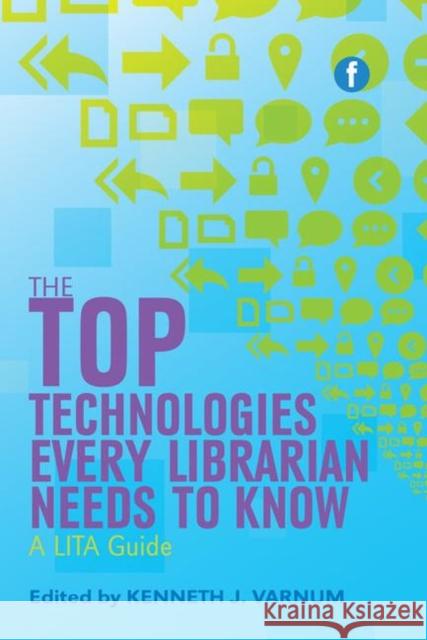 The Top Technologies Every Librarian Needs to Know: A Lita Guide Kenneth J Varnum   9781783300334