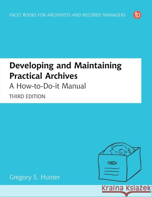 Developing and Maintaining Practical Archives: A How-to-Do-it Manual for Librarians Gregory S. Hunter   9781783300464 Facet Publishing