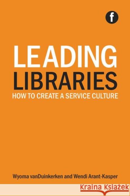 Leading Libraries: How to Create a Service Culture Wyoma VanDuinkerken Wendi Arant-Kasper  9781783300655