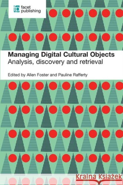 Managing Digital Cultural Objects: Analysis, Discovery and Retrieval Allen Foster Pauline Rafferty  9781783301027 Facet Publishing