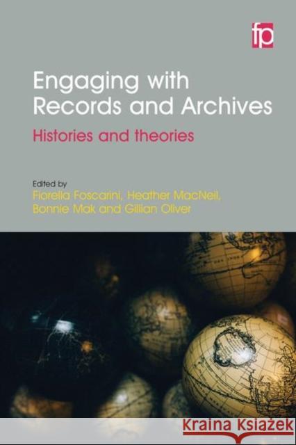 Engaging with Records and Archives: Histories and Theories Fiorella Foscarini Heather MacNeil Bonnie Mak 9781783301591