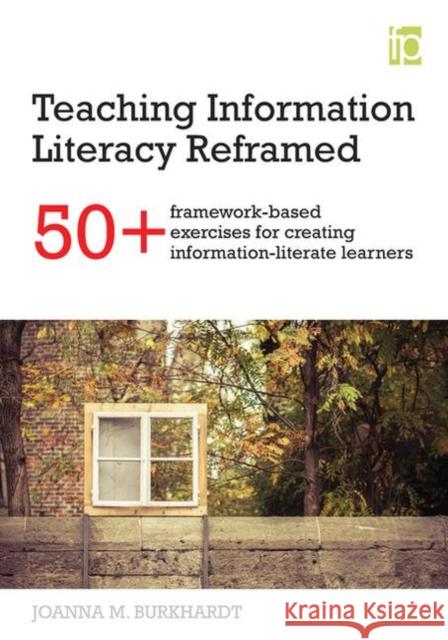 Teaching Information Literacy Reframed: 50+ Framework-Based Exercises for Creating Information-Literate Learners Joanna M. Burkhardt   9781783301638