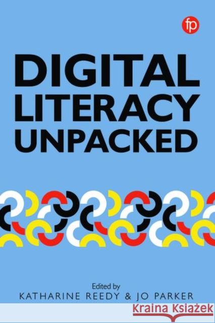 Digital Literacy Unpacked Katharine Reedy, Jo Parker 9781783301980 Facet Publishing (ML)