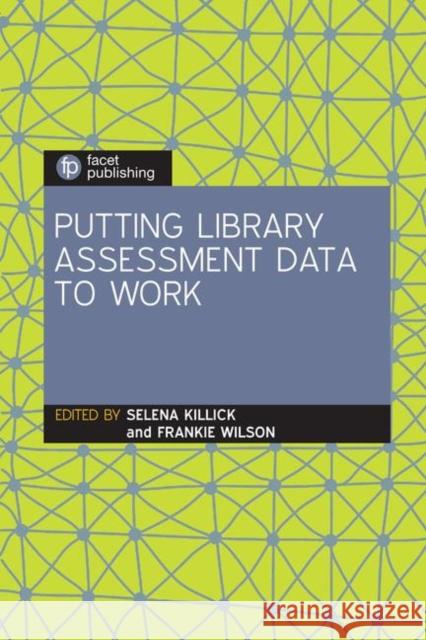 Putting Library Assessment Data to Work Selena Killick Frankie Wilson  9781783302215 Facet Publishing