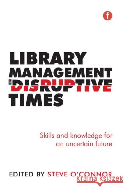 Library Management in Disruptive Times: Skills and Knowledge for an Uncertain Future Steve O'Connor   9781783302840 Facet Publishing