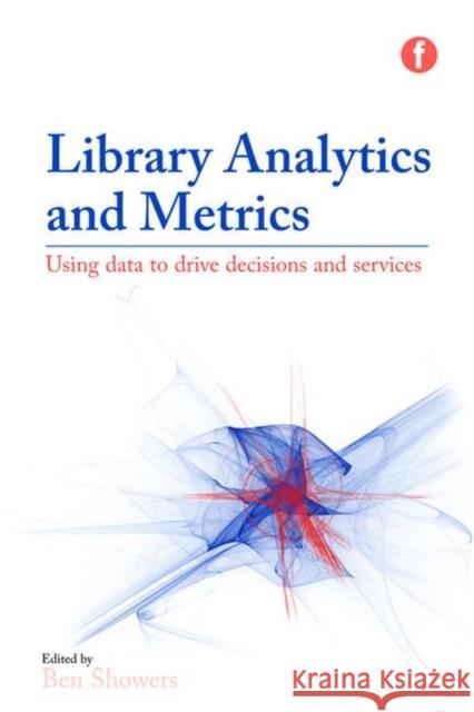 Library Analytics and Metrics: Using Data to Drive Decisions and Services Showers, Ben 9781783302925 Facet Publishing