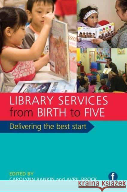 Library Services from Birth to Five: Delivering the Best Start Carolynn Rankin Avril Brock  9781783302932