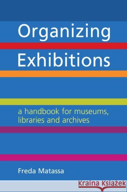 Organizing Exhibitions: A Handbook for Museums, Libraries and Archives Freda Matassa   9781783303038