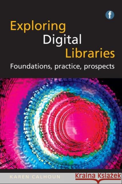 Exploring Digital Libraries: Foundations, Practice, Prospects Karen Calhoun   9781783303069