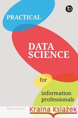 Practical Data Science for Information Professionals David Stuart 9781783303441