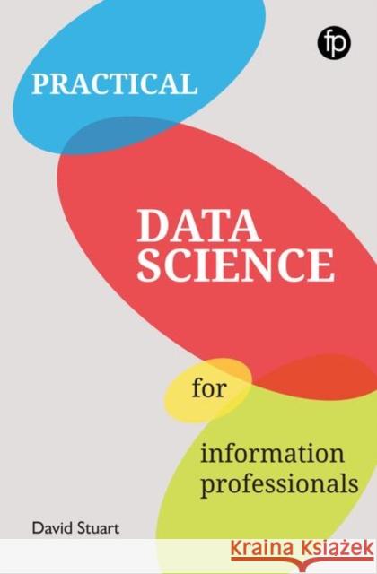 Practical Data Science for Information Professionals David Stuart 9781783303458
