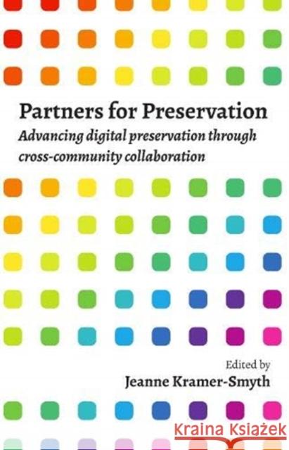 Partners for Preservation: Advancing digital preservation through cross-community collaboration Jeanne Kramer-Smyth   9781783303472 Facet Publishing