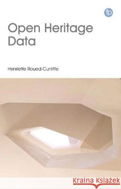 Open Heritage Data: An Introduction to Research, Publishing and Programming with Open Data in the Heritage Sector Roued-Cunliffe, Henriette 9781783303595 Facet Publishing