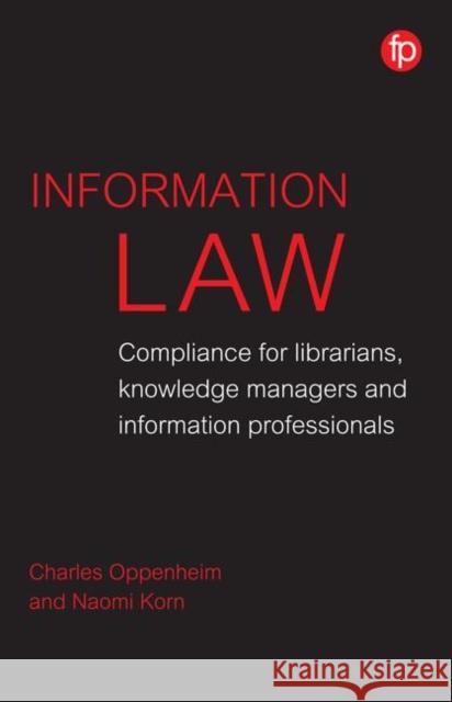 Information Law: Compliance for Librarians, Knowledge Managers and Information Professionals Charles Oppenheim, Naomi Korn 9781783303663