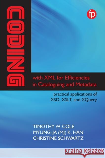 Coding with XML for Efficiencies in Cataloging: Practical applications of XSD, XSLT, and XQuery Timothy W. Cole Myung-Ja (MJ) K Han Christine Schwartz 9781783303694