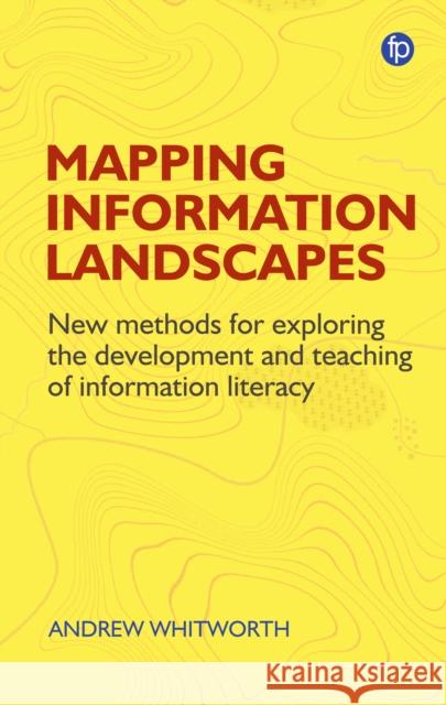 Mapping Information Landscapes: New Methods for Exploring Information Literacy Education Whitworth, Andrew 9781783304172 Facet Publishing