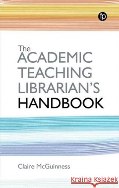 The Academic Teaching Librarian's Handbook Claire McGuinness 9781783304639 Facet Publishing