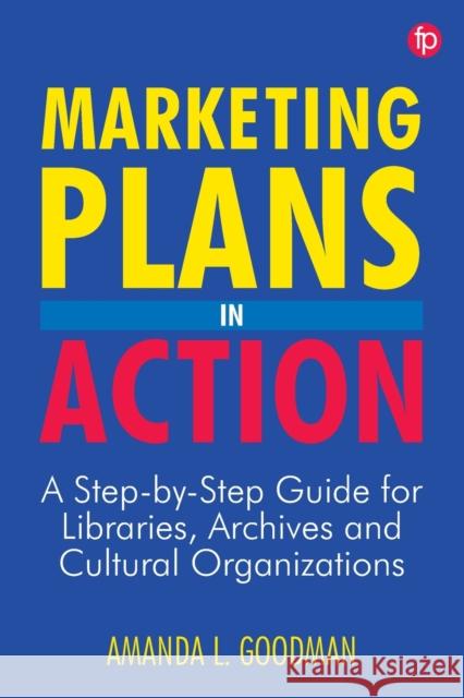 Marketing Plans in Action: A step-by-step guide for libraries, archives and cultural organizations Amanda Goodman   9781783304707 Facet Publishing