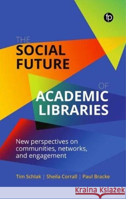 The Social Future of Academic Libraries: New Perspectives on Communities, Networks, and Engagement Schlak, Tim 9781783304721 FACET PUBLISHING