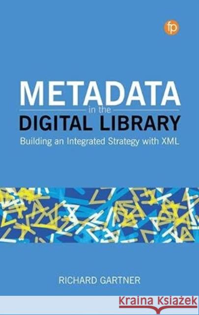 Metadata in the Digital Library: Building an Integrated Strategy with XML Richard Gartner   9781783304844 Facet Publishing