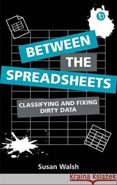 Between the Spreadsheets: Classifying and Fixing Dirty Data Susan Walsh   9781783305032 Facet Publishing