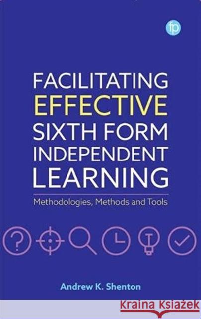 Facilitating Effective Sixth Form Independent Learning: Methodologies, Methods and Tools Andrew K. Shenton   9781783305599