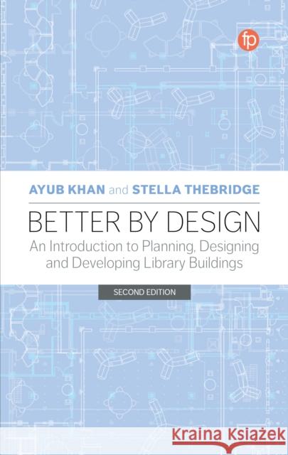 Better by Design: An Introduction to Planning, Designing and Developing Library Buildings, Second Edition Khan, Ayub 9781783305704 Facet Publishing