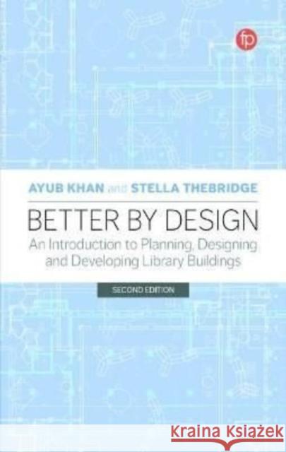 Better by Design: An Introduction to Planning, Designing and Developing Library Buildings Khan, Ayub 9781783305711 Facet Publishing