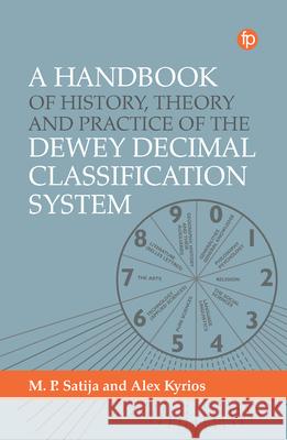A Handbook of History, Theory and Practice of the Dewey Decimal Classification System Alex Kyrios M. P. Satija 9781783306107 Facet Publishing