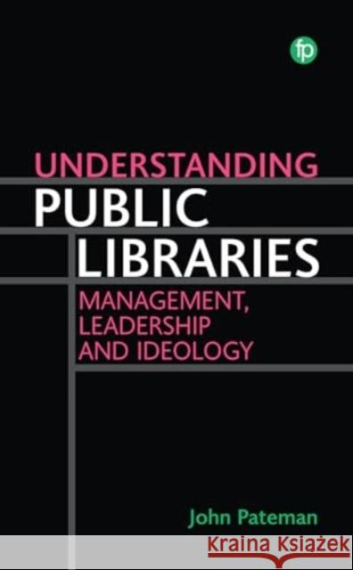 Understanding Public Libraries: Strategy, Leadership, Ideology John Pateman 9781783306824