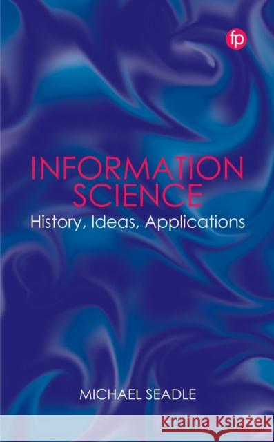 Information Science: History, Ideas, Applications Michael Seadle 9781783306947