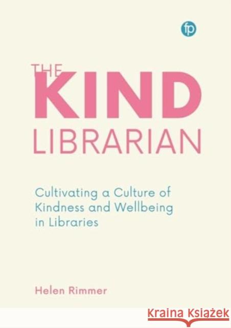 The Kind Librarian: Cultivating a Culture of Kindness and Wellbeing in Libraries Helen Rimmer 9781783307135 Facet Publishing