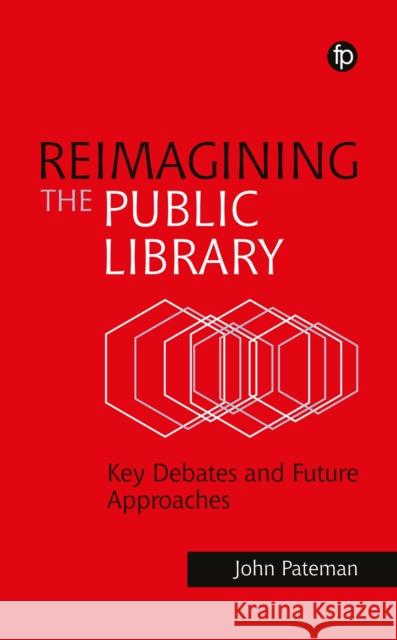Reimagining the Public Library: Key Debates and Future Approaches John Pateman 9781783307319