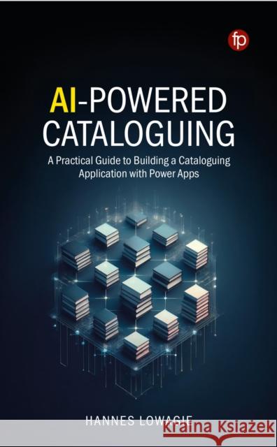 AI-Powered Cataloguing: A Practical Guide to Building a Cataloguing Application with Power Apps Hannes Lowagie 9781783308071 Facet Publishing
