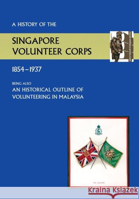History of the Singapore Volunteers Corps 1854-1937 Being Also an Historical Outline of Volunteering in Malaya S V C Winsley T M Captain   9781783310081 Naval and Military Press