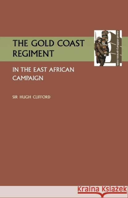 Gold Coast Regiment in the East African Campaign K. C. M. G. Sir Hugh Clifford 9781783310128