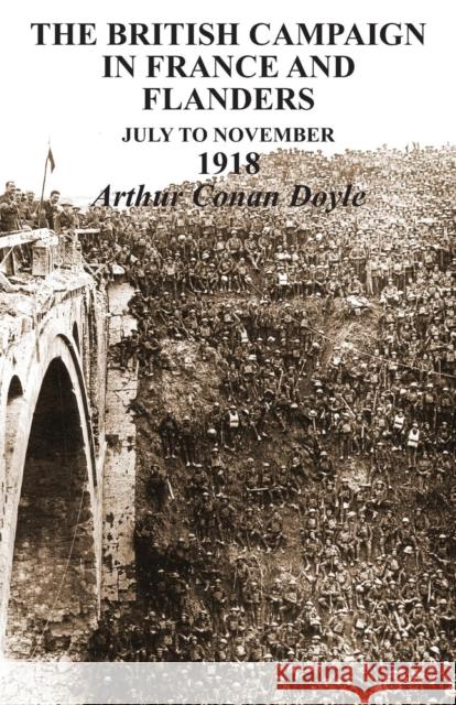 BRITISH CAMPAIGNS IN FRANCE AND FLANDERS July to November 1918 Arthur Conan Doyle (Trinity College Dublin) 9781783310760 Naval & Military Press