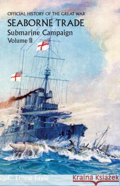 Official History of the Great War. Seaborne Trade.Volume II; Submarine Campaign (from the Opening of the Campaign to the Appointment of a Shipping Controller) C Ernest Fayle 9781783310890 Naval & Military Press