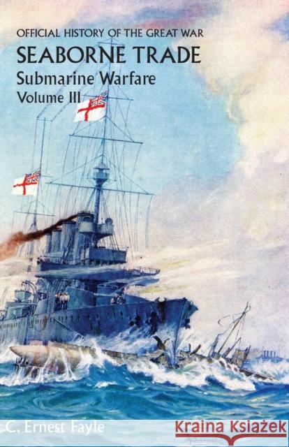 Official History of the Great War. Seaborne Trade. Volume III: The Period of Unrestricted Submarine Warfare C Ernest Fayle 9781783310913 Naval & Military Press