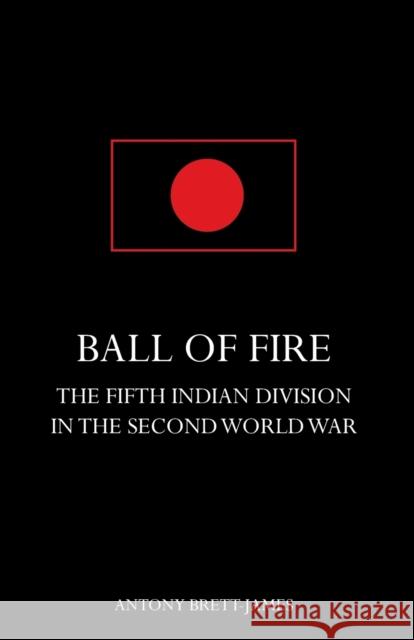 BALL OF FIREThe Fifth Indian Division in the Second World War. Brett-James, Antony 9781783310968