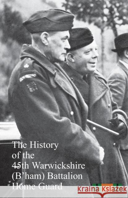 The History of the 45th Warwickshire (B'ham) Battalion Home Guard Anon 9781783312009