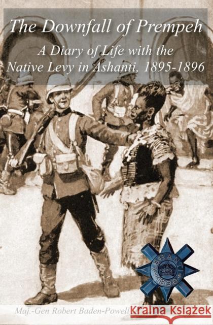 The Downfall of Prempeh: A Diary of Life with the Native Levy in Ashanti, 1895-1896 Sir Robert Baden-Powell 9781783312238