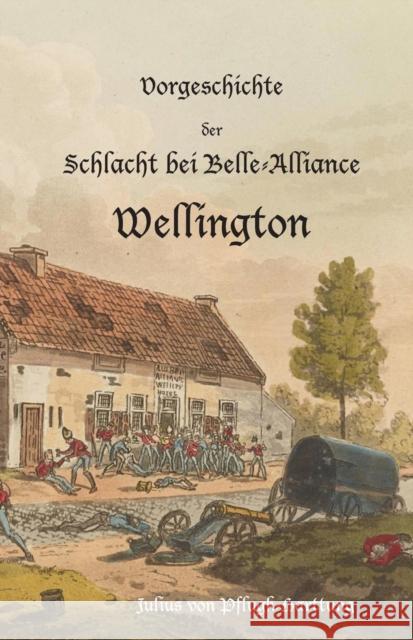 Vorgeschichte der Schlacht bei Belle-Alliance: Wellington Pflugk-Harttung, Julius Von 9781783312245 Naval & Military Press