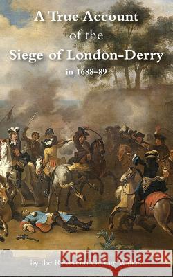 A True Account of the Siege of London-Derry George Walker, MD (Queen Mary University of London) 9781783312863 Naval & Military Press