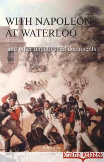 With Napoleon at Waterloo: and other unpublished documents on the Peninsula & Waterloo Campaigns. Also papers on Waterloo by the late Edward Bruce Low MacKenzie MacBride 9781783312979 Naval & Military Press