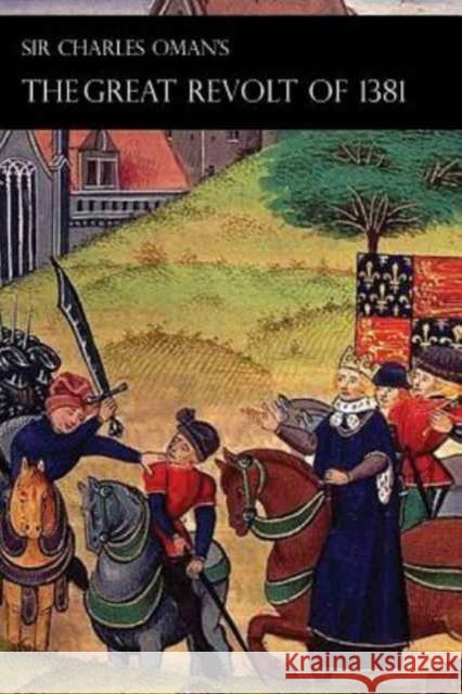 Sir Charles Oman's Great Revolt of 1381 Sir Charles William Oman 9781783313037 Naval & Military Press
