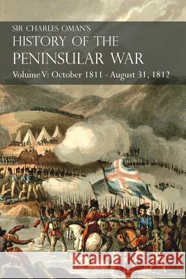 Sir Charles Oman's History of the Peninsular War Volume V: October 1811 - August 31, 1812 Valencia, Ciudad Rodrigo, Badajoz, Salamanca, Madrid Sir Charles Oman 9781783313082