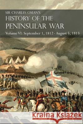 Sir Charles Oman's History of the Peninsular War Volume VI: September 1, 1812 - August 5, 1813 The Siege of Burgos, the Retreat from Burgos, the Campa Oman, Charles 9781783313099 Naval & Military Press